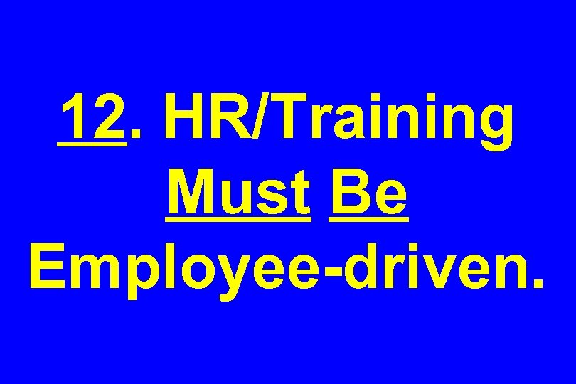 12. HR/Training Must Be Employee-driven. 