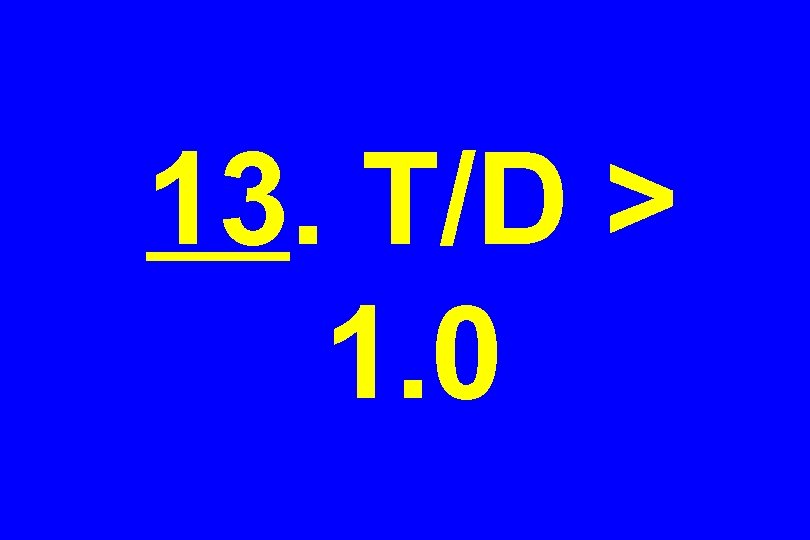 13. T/D > 1. 0 