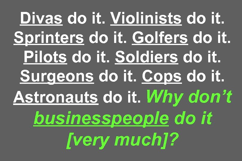 Divas do it. Violinists do it. Sprinters do it. Golfers do it. Pilots do