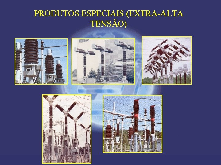PRODUTOS ESPECIAIS (EXTRA-ALTA TENSÃO) 