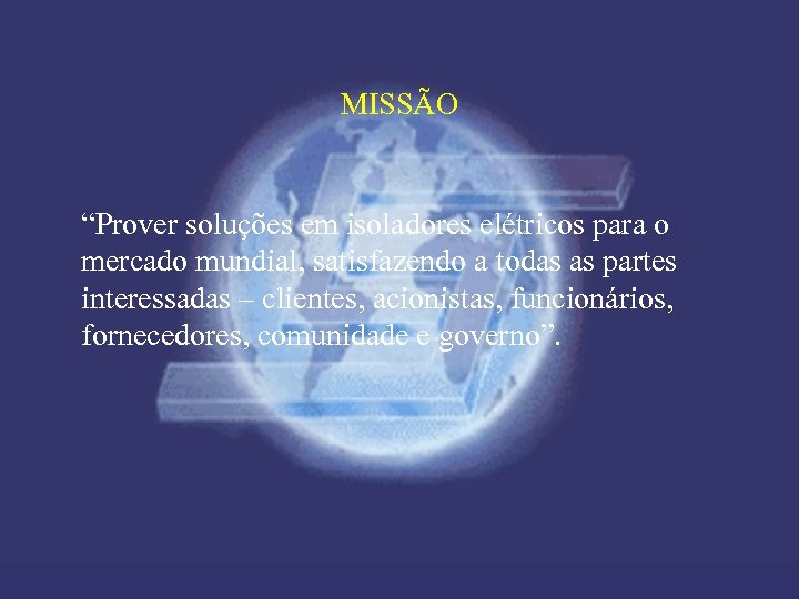 MISSÃO “Prover soluções em isoladores elétricos para o mercado mundial, satisfazendo a todas as