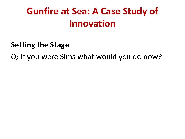 Gunfire at Sea: A Case Study of Innovation Setting the Stage Q: If you