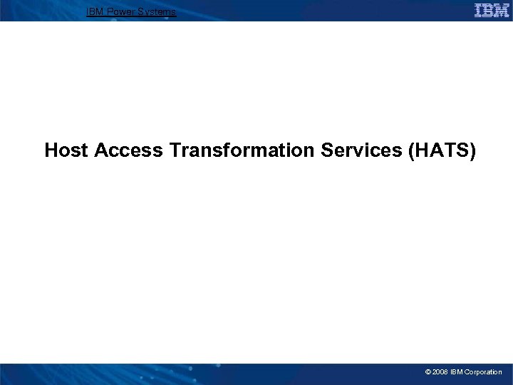 IBM Power Systems Host Access Transformation Services (HATS) © 2008 IBM Corporation 