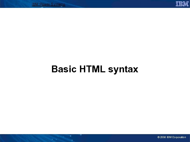 IBM Power Systems Basic HTML syntax © 2008 IBM Corporation 