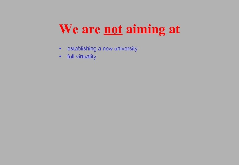 We are not aiming at • • establishing a new university full virtuality 