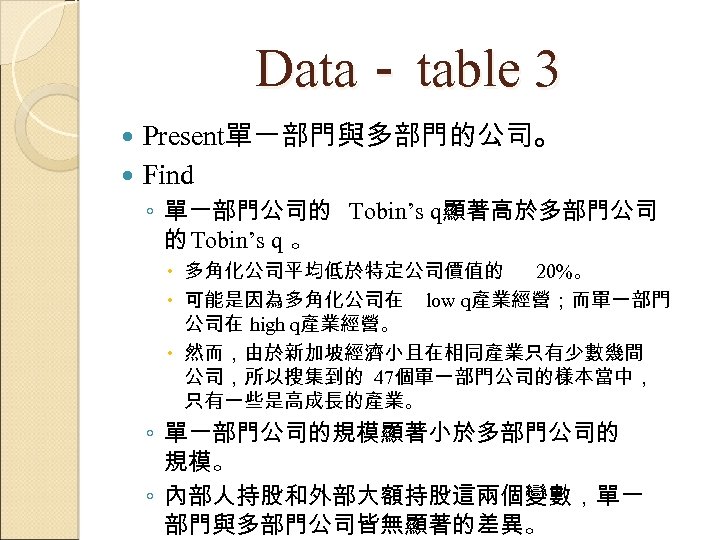 Data－ table 3 Present單一部門與多部門的公司。 Find ◦ 單一部門公司的 Tobin’s q顯著高於多部門公司 的 Tobin’s q 。 多角化公司平均低於特定公司價值的