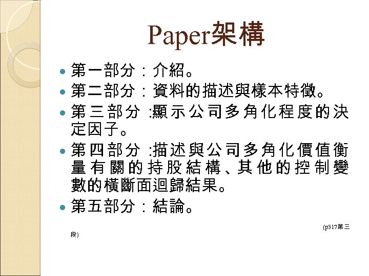 Paper架構 第一部分：介紹。 第二部分：資料的描述與樣本特徵。 第三部分： 示公司多角化程度的決 顯 定因子。 第四部分： 述與公司多角化價值衡 描 量有關的持股結構、 他的控制變 其 數的橫斷面迴歸結果。