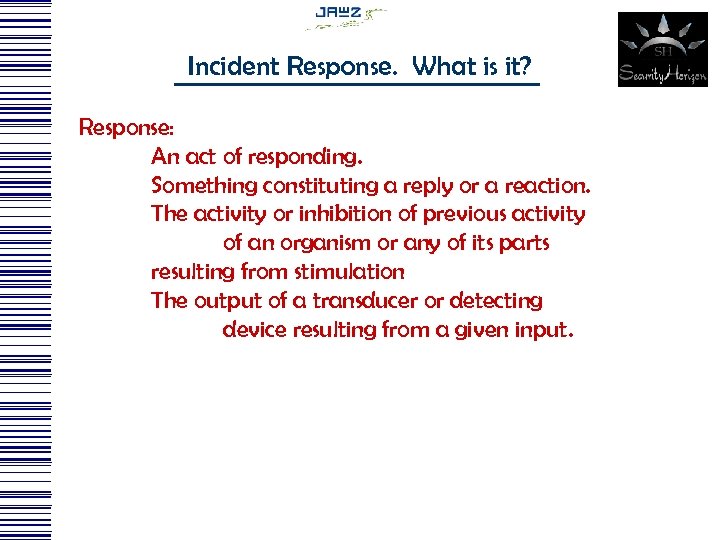 Incident Response. What is it? Response: An act of responding. Something constituting a reply