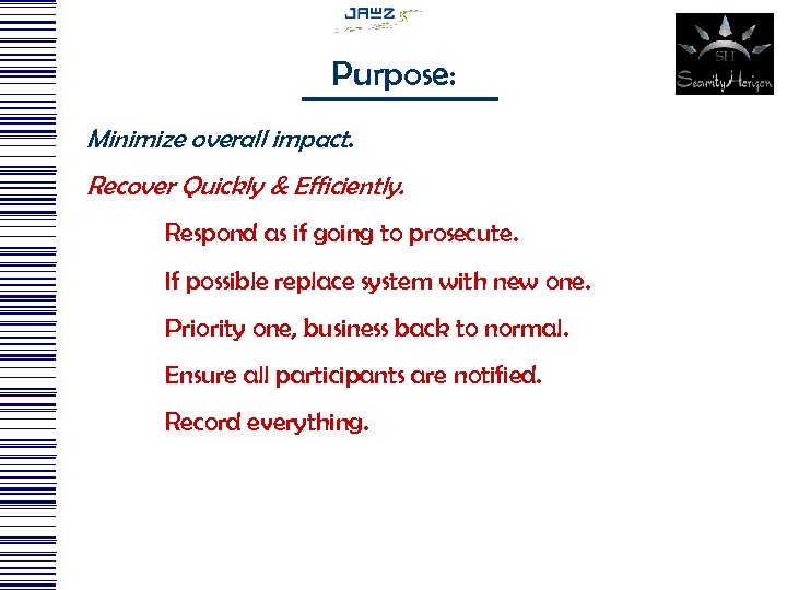 Purpose: Minimize overall impact. Recover Quickly & Efficiently. Respond as if going to prosecute.