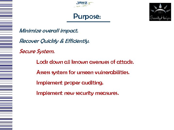 Purpose: Minimize overall impact. Recover Quickly & Efficiently. Secure System. Lock down all known