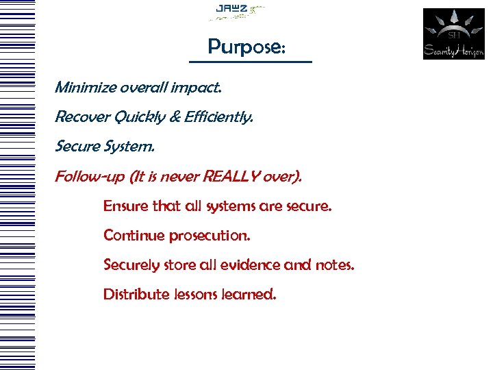 Purpose: Minimize overall impact. Recover Quickly & Efficiently. Secure System. Follow-up (It is never