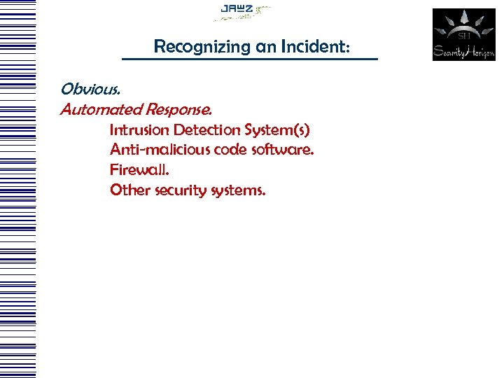 Recognizing an Incident: Obvious. Automated Response. Intrusion Detection System(s) Anti-malicious code software. Firewall. Other