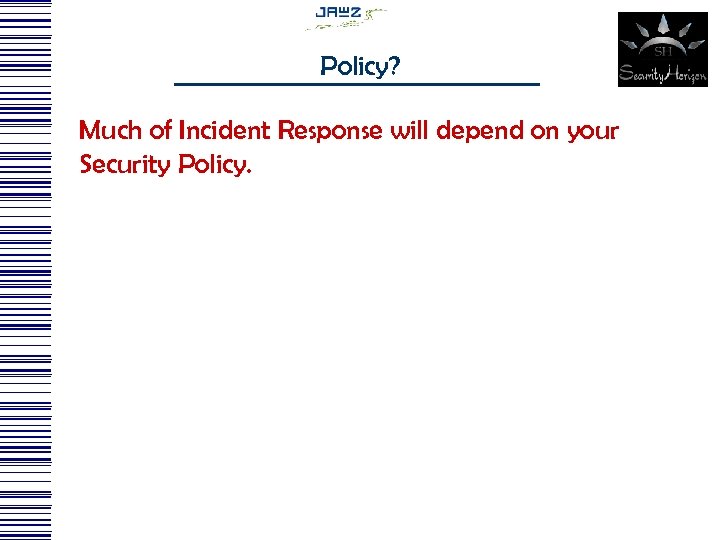 Policy? Much of Incident Response will depend on your Security Policy. 