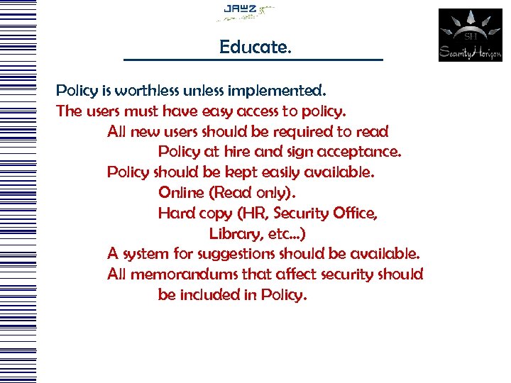 Educate. Policy is worthless unless implemented. The users must have easy access to policy.