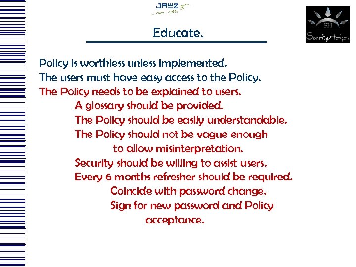 Educate. Policy is worthless unless implemented. The users must have easy access to the