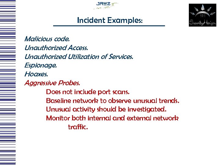 Incident Examples: Malicious code. Unauthorized Access. Unauthorized Utilization of Services. Espionage. Hoaxes. Aggressive Probes.