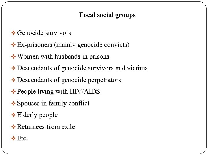 Focal social groups v Genocide survivors v Ex-prisoners (mainly genocide convicts) v Women with