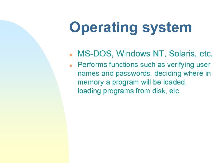 Operating system n n MS-DOS, Windows NT, Solaris, etc. Performs functions such as verifying