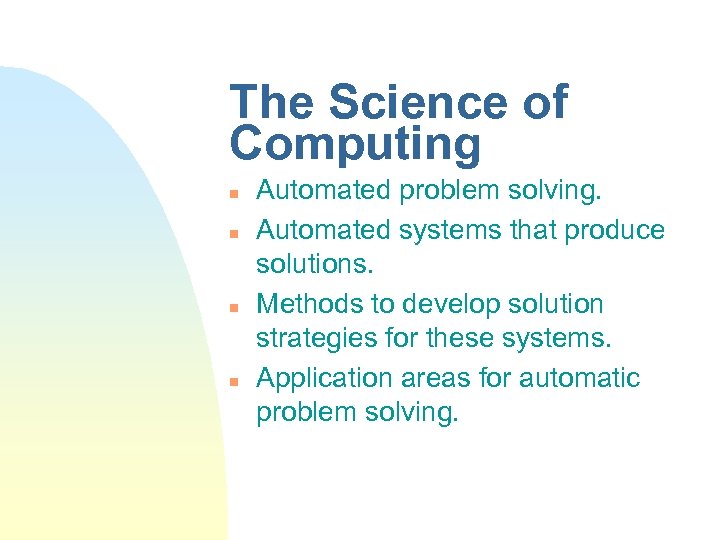 The Science of Computing n n Automated problem solving. Automated systems that produce solutions.