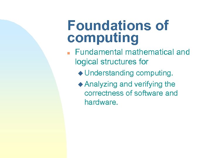 Foundations of computing n Fundamental mathematical and logical structures for u Understanding computing. u