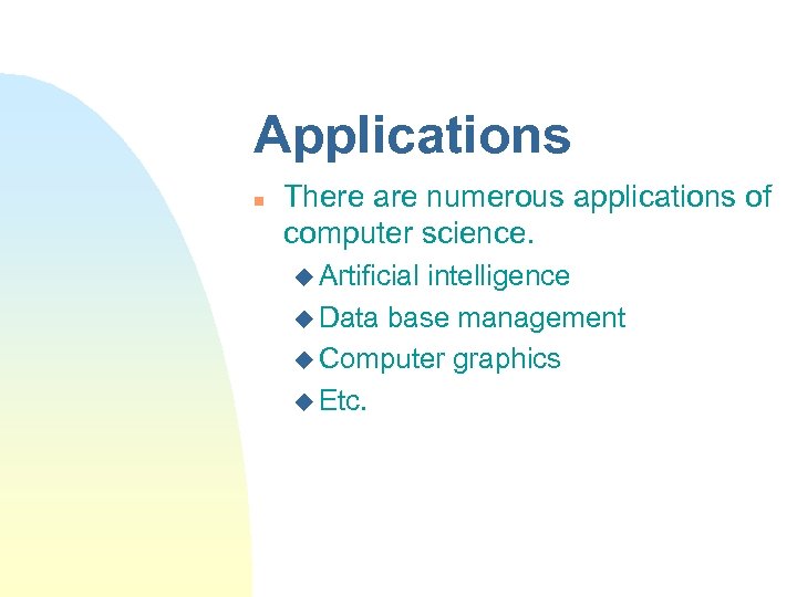 Applications n There are numerous applications of computer science. u Artificial intelligence u Data