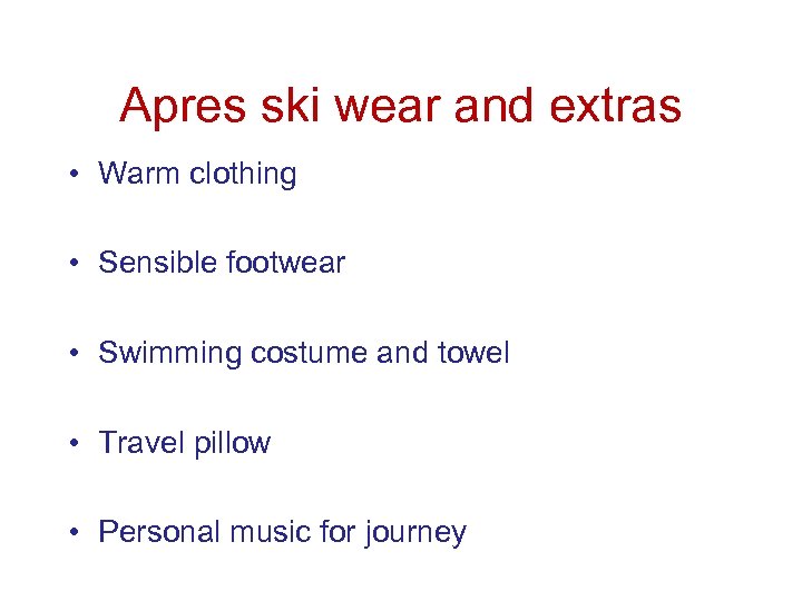 Apres ski wear and extras • Warm clothing • Sensible footwear • Swimming costume