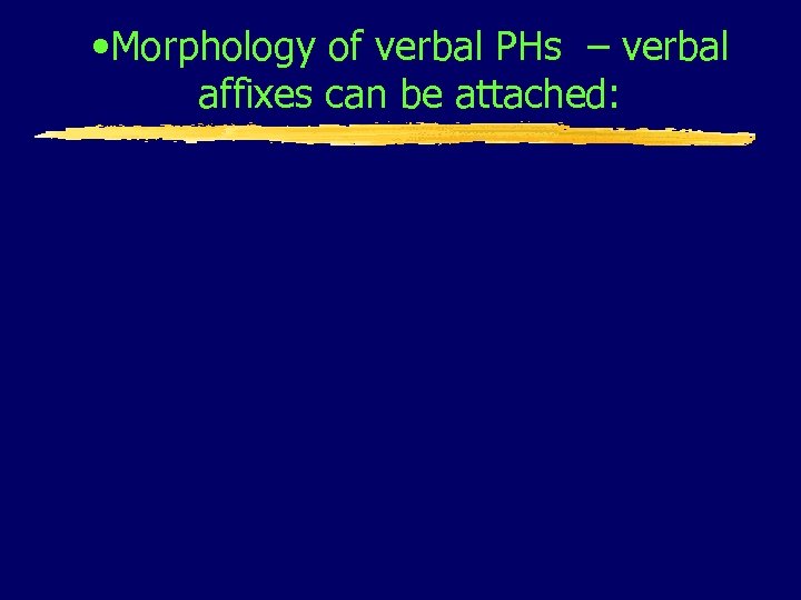  • Morphology of verbal PHs – verbal affixes can be attached: 