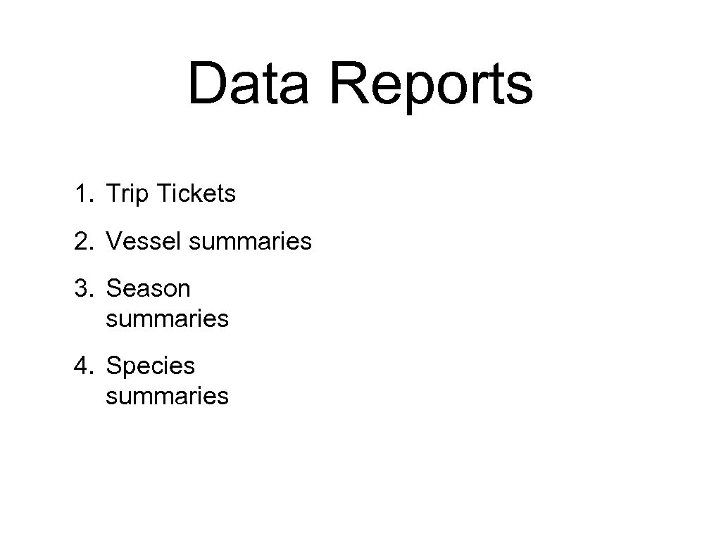 Data Reports 1. Trip Tickets 2. Vessel summaries 3. Season summaries 4. Species summaries
