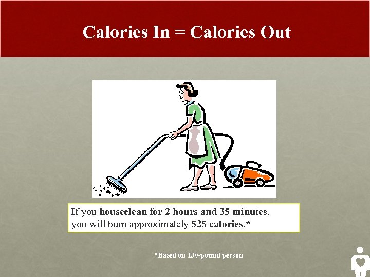 Calories In = Calories Out If you houseclean for 2 hours and 35 minutes,
