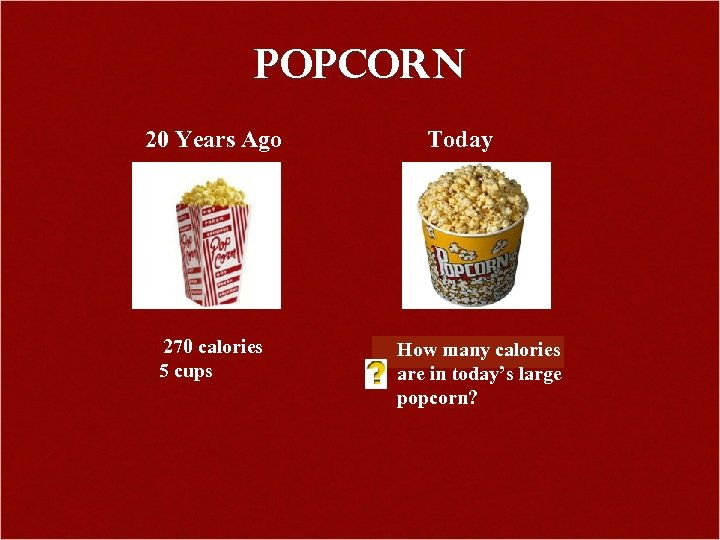 Popcorn 20 Years Ago 270 calories 5 cups Today How many calories are in