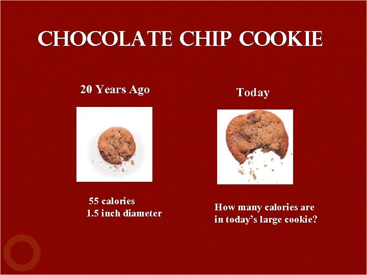 Chocolate Chip Cookie 20 Years Ago 55 calories 1. 5 inch diameter Today How