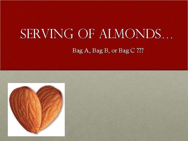 Serving of Almonds… Bag A, Bag B, or Bag C ? ? ? 