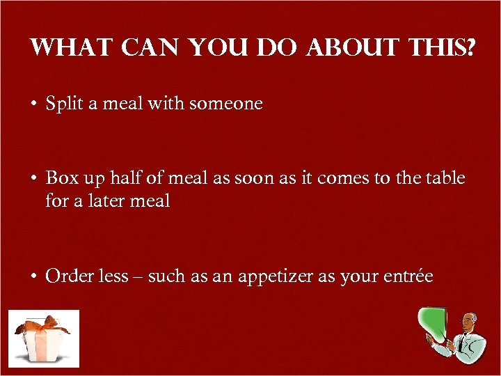 What Can You Do About This? • Split a meal with someone • Box