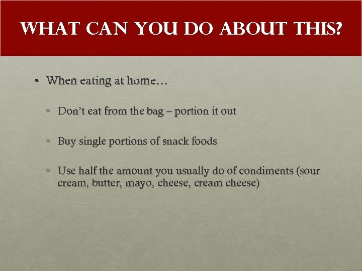 What Can You Do About This? • When eating at home… • Don’t eat