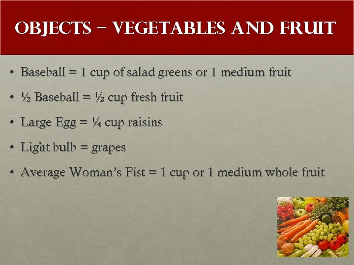 Objects – Vegetables and Fruit • Baseball = 1 cup of salad greens or