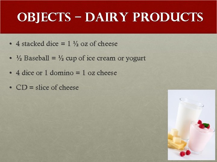 Objects – Dairy Products • 4 stacked dice = 1 ½ oz of cheese