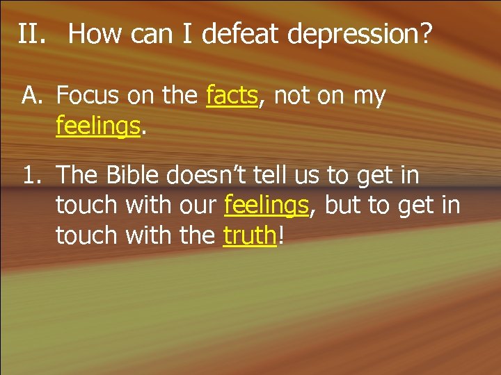 II. How can I defeat depression? A. Focus on the facts, not on my