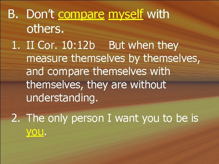 B. Don’t compare myself with others. 1. II Cor. 10: 12 b But when