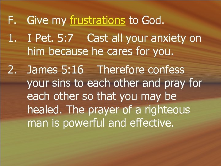 F. Give my frustrations to God. 1. I Pet. 5: 7 Cast all your