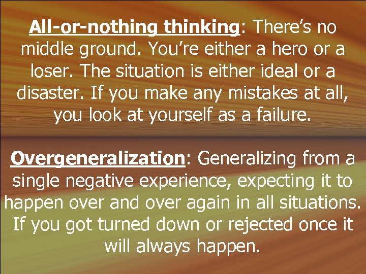 All-or-nothing thinking: There’s no middle ground. You’re either a hero or a loser. The