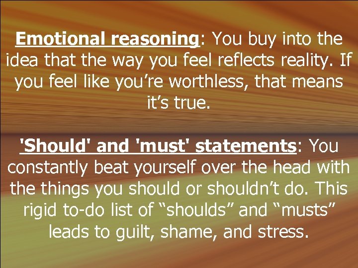 Emotional reasoning: You buy into the idea that the way you feel reflects reality.
