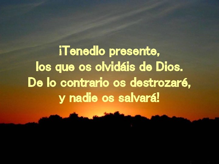 ¡Tenedlo presente, los que os olvidáis de Dios. De lo contrario os destrozaré, y