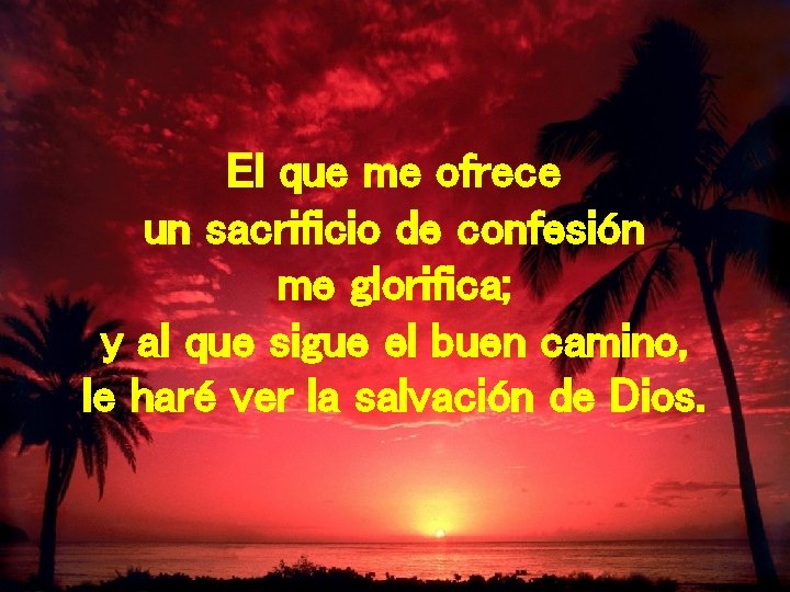 El que me ofrece un sacrificio de confesión me glorifica; y al que sigue