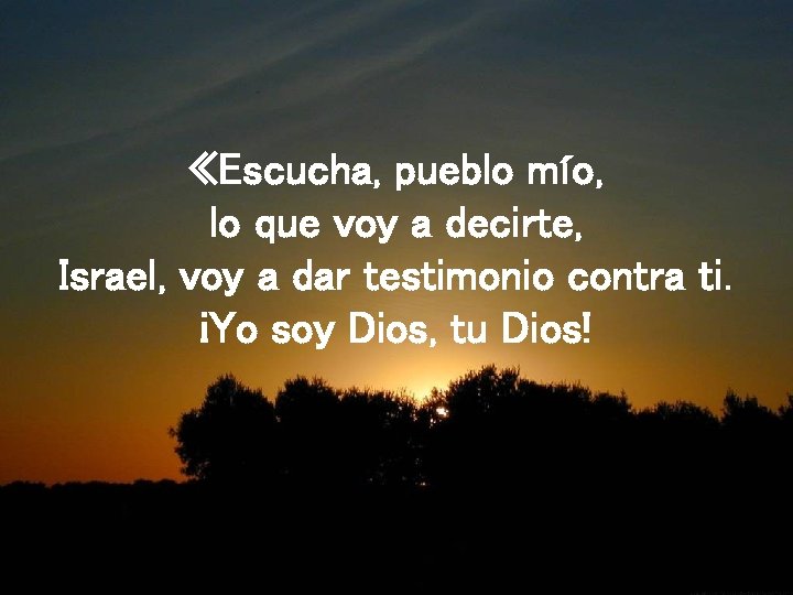  «Escucha, pueblo mío, lo que voy a decirte, Israel, voy a dar testimonio
