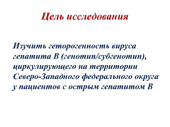 Цель исследования Изучить геторогенность вируса гепатита В (генотип/субгенотип), циркулирующего на территории Северо-Западного федерального округа
