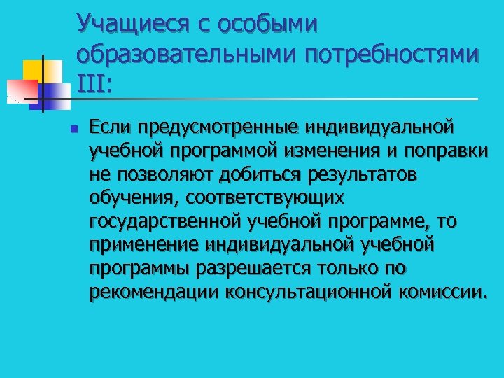 Учащиеся с особыми образовательными потребностями III: n Если предусмотренные индивидуальной учебной программой изменения и