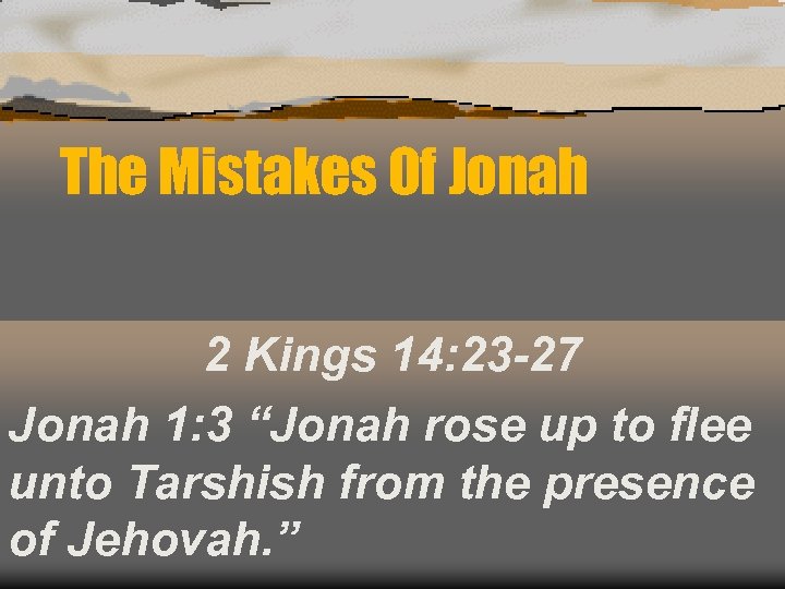 The Mistakes Of Jonah 2 Kings 14: 23 -27 Jonah 1: 3 “Jonah rose