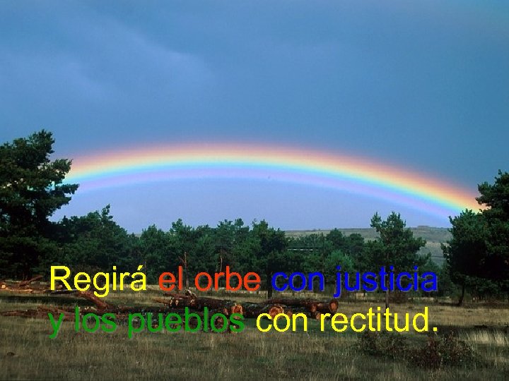 Regirá el orbe con justicia y los pueblos con rectitud. 