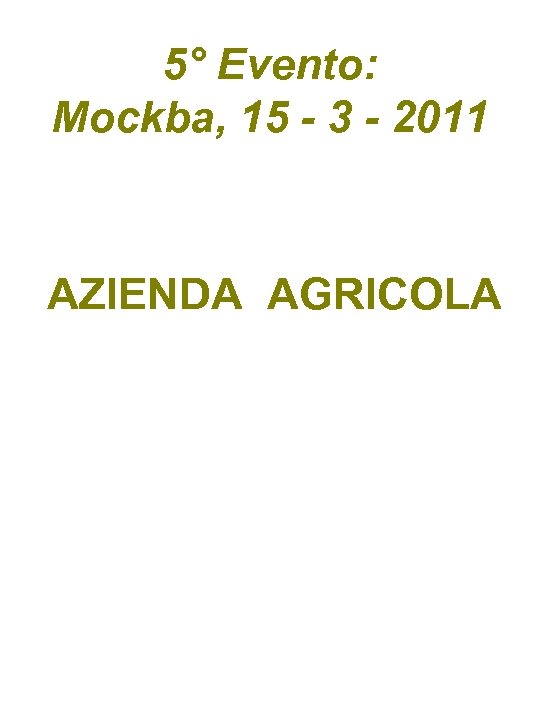 5° Evento: Mockba, 15 - 3 - 2011 AZIENDA AGRICOLA 