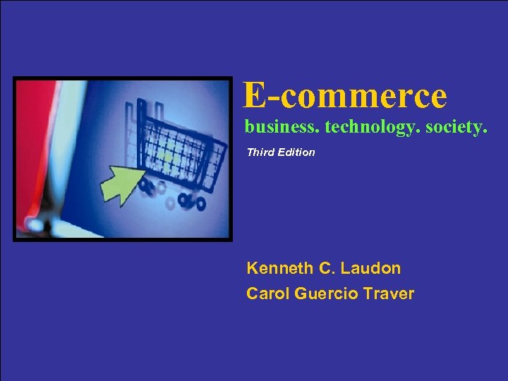 E-commerce business. technology. society. Third Edition Kenneth C. Laudon Carol Guercio Traver 1 